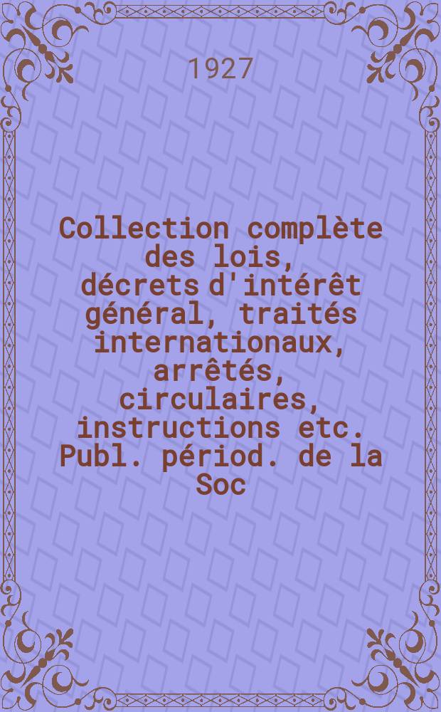 Collection complète des lois, décrets d'intérêt général, traités internationaux, arrêtés, circulaires, instructions etc. Publ. périod. de la Soc. du Rec. Sirey. Suite à la Législation de la guerre 1914-1918. T.27, №10