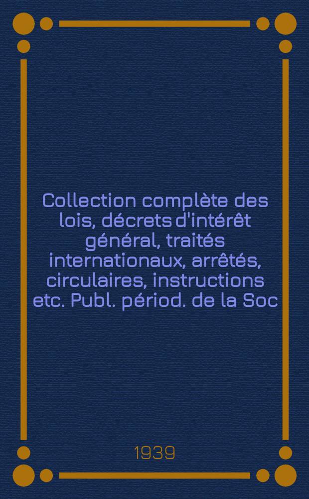 Collection complète des lois, décrets d'intérêt général, traités internationaux, arrêtés, circulaires, instructions etc. Publ. périod. de la Soc. du Rec. Sirey. Suite à la Législation de la guerre 1914-1918. T.39, №9