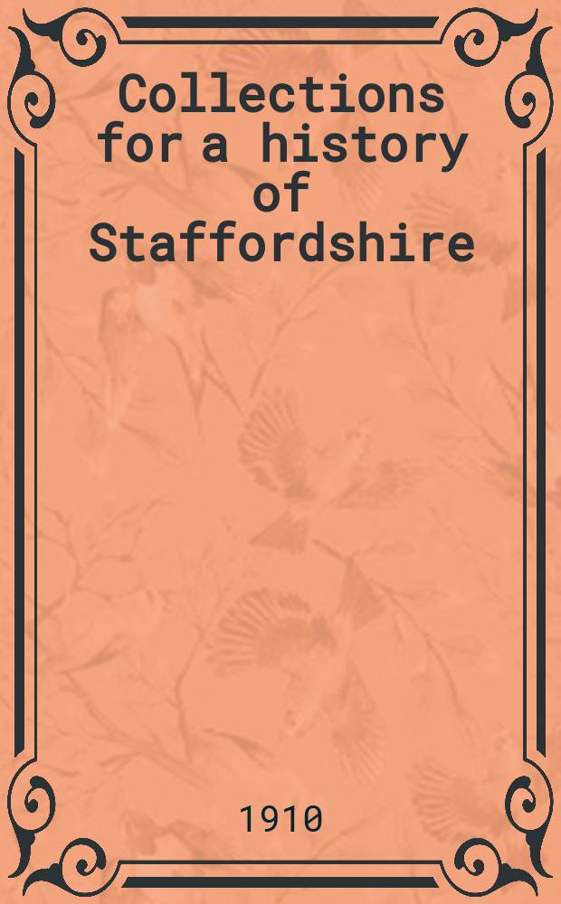 Collections for a history of Staffordshire : Ed. by the "William Salt archaeological society". 1910