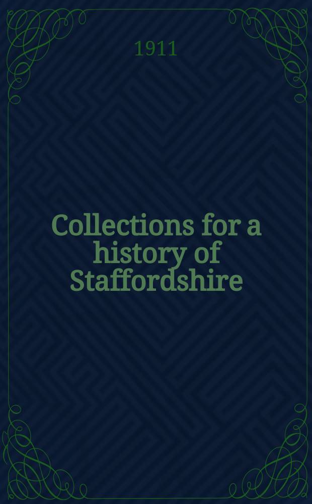 Collections for a history of Staffordshire : Ed. by the "William Salt archaeological society". 1911