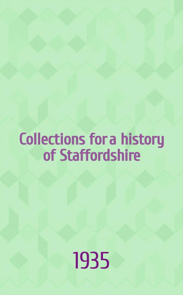 Collections for a history of Staffordshire : Ed. by the "William Salt archaeological society". 1934