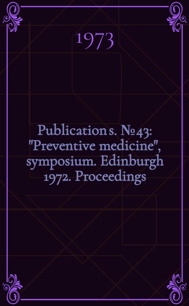 Publication[s]. №43 : "Preventive medicine", symposium. Edinburgh 1972. Proceedings