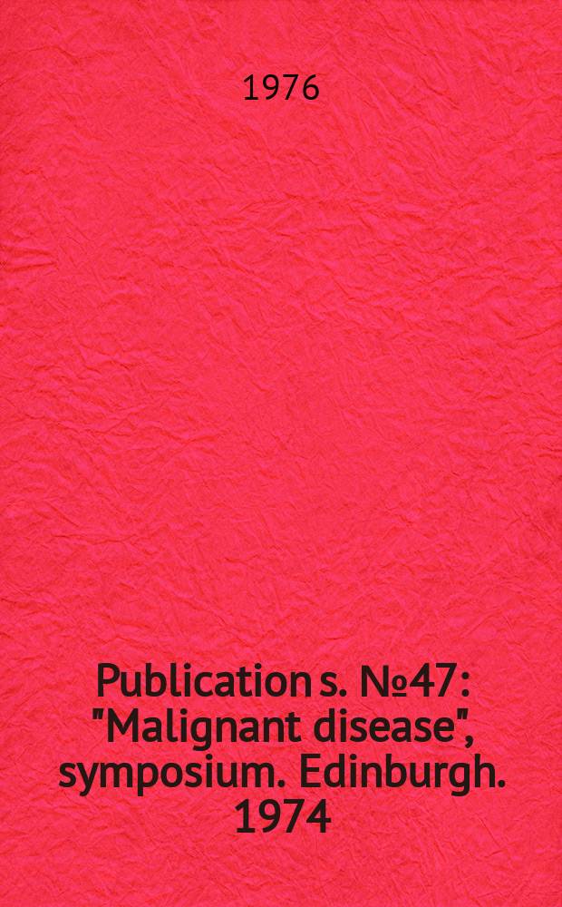 Publication[s]. №47 : "Malignant disease", symposium. Edinburgh. 1974
