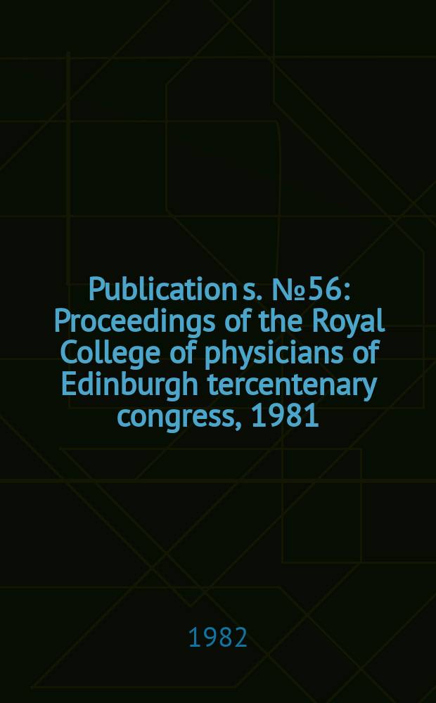 Publication[s]. №56 : Proceedings of the Royal College of physicians of Edinburgh tercentenary congress, 1981