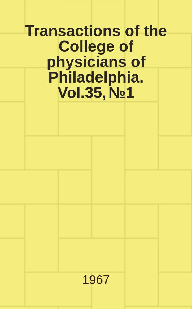 Transactions of the College of physicians of Philadelphia. Vol.35, №1