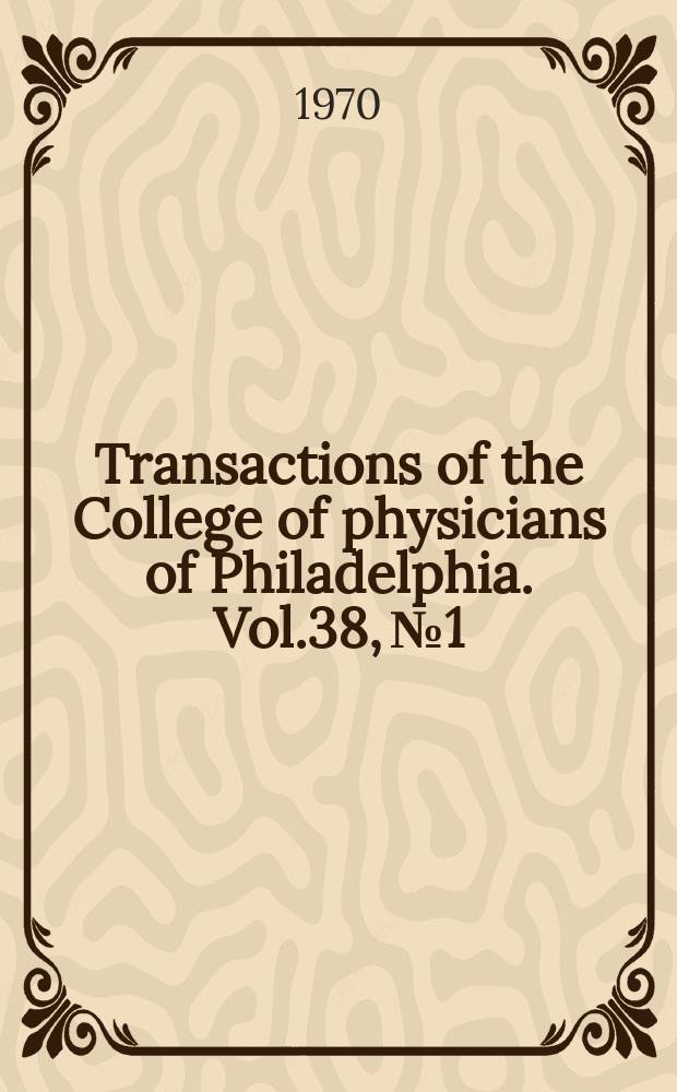 Transactions of the College of physicians of Philadelphia. Vol.38, №1