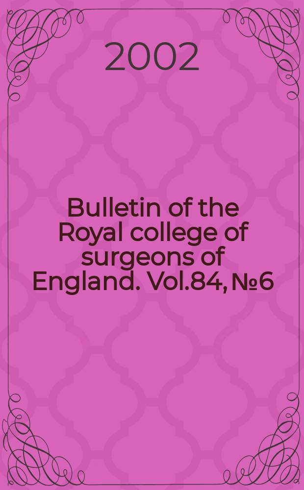 Bulletin of the Royal college of surgeons of England. Vol.84, №6