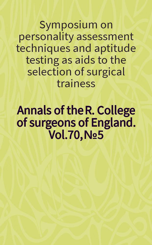 Annals of the R. College of surgeons of England. Vol.70, №5 : Symposium on personality assessment techniques and aptitude testing as aids to the selection of surgical trainees (1987; London)