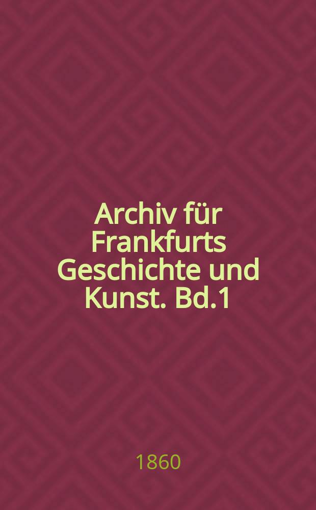 Archiv für Frankfurts Geschichte und Kunst. Bd.1