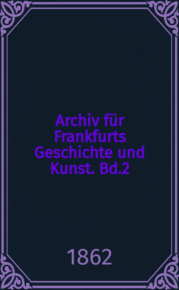 Archiv für Frankfurts Geschichte und Kunst. Bd.2
