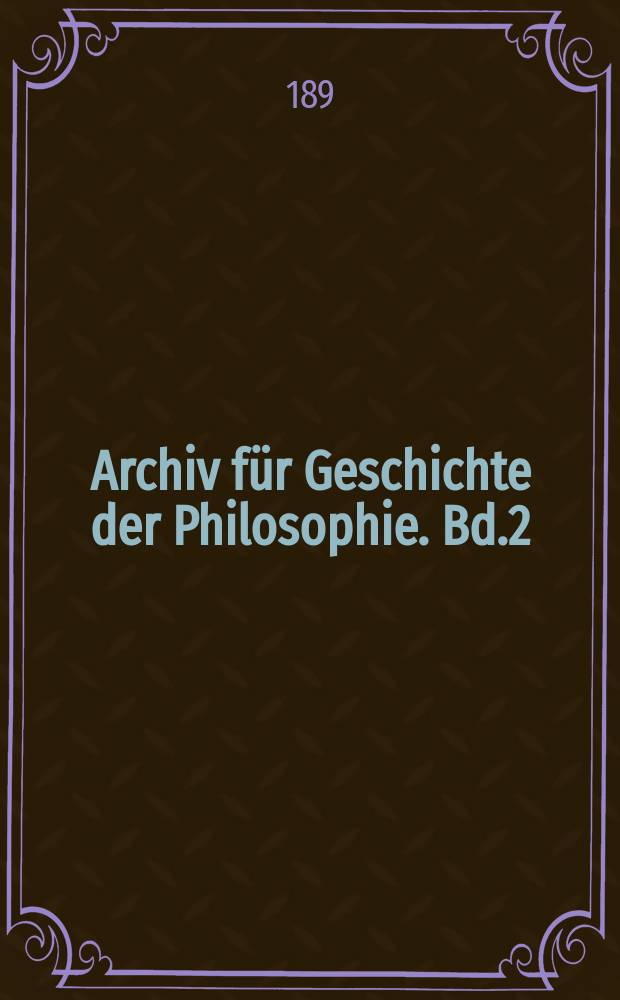 Archiv für Geschichte der Philosophie. Bd.2(9), H.2