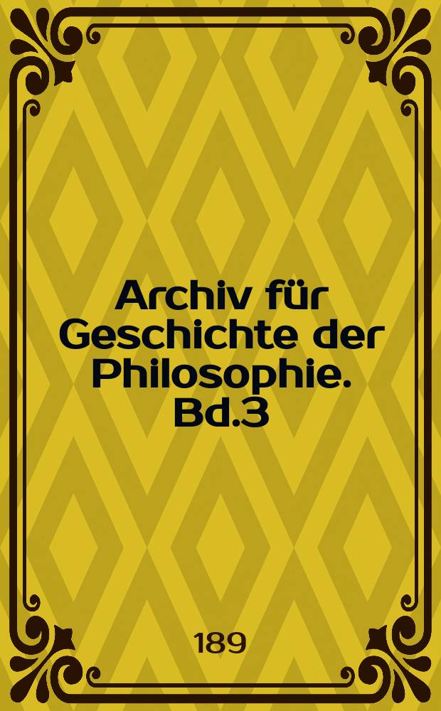 Archiv für Geschichte der Philosophie. Bd.3(10), H.3