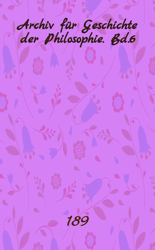 Archiv für Geschichte der Philosophie. Bd.6(13), H.1