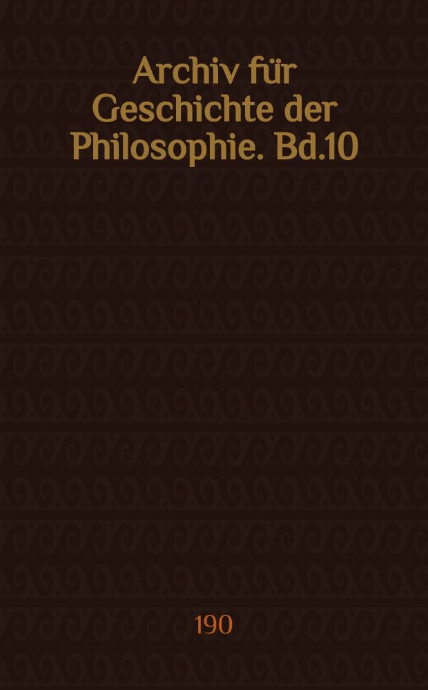 Archiv f&uuml;r Geschichte der Philosophie. Bd.10(17), H.1