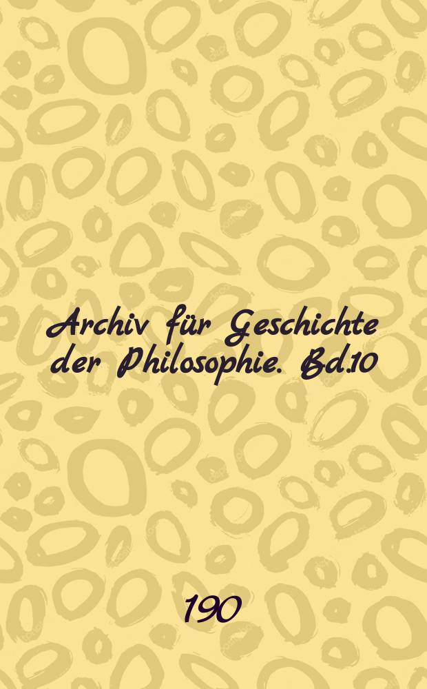 Archiv für Geschichte der Philosophie. Bd.10(17), H.4
