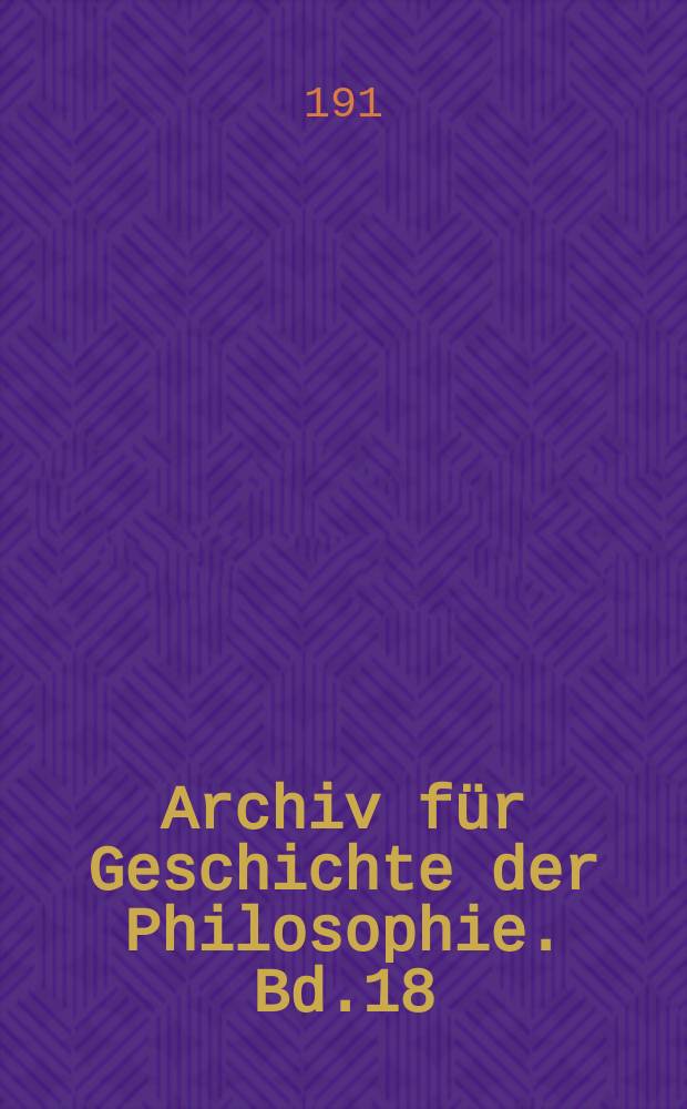 Archiv für Geschichte der Philosophie. Bd.18(25), H.1