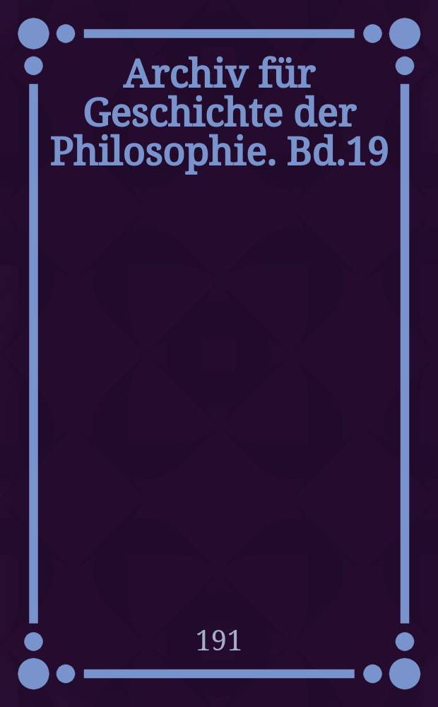 Archiv für Geschichte der Philosophie. Bd.19(26), H.1
