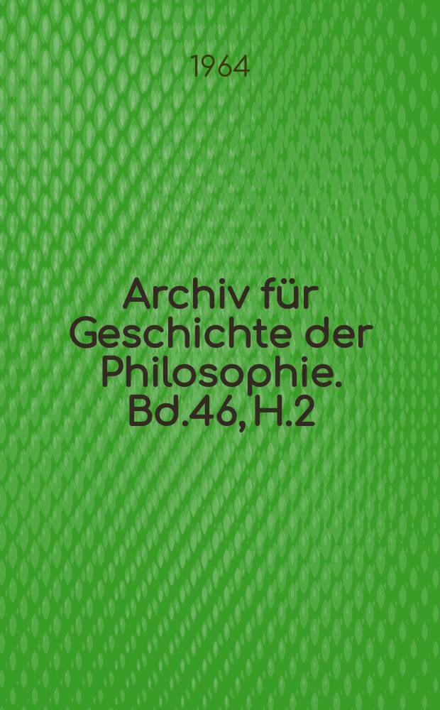 Archiv für Geschichte der Philosophie. Bd.46, H.2