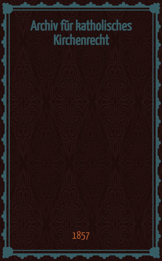 Archiv für katholisches Kirchenrecht : Mit besonderer Rücksicht auf Österreich