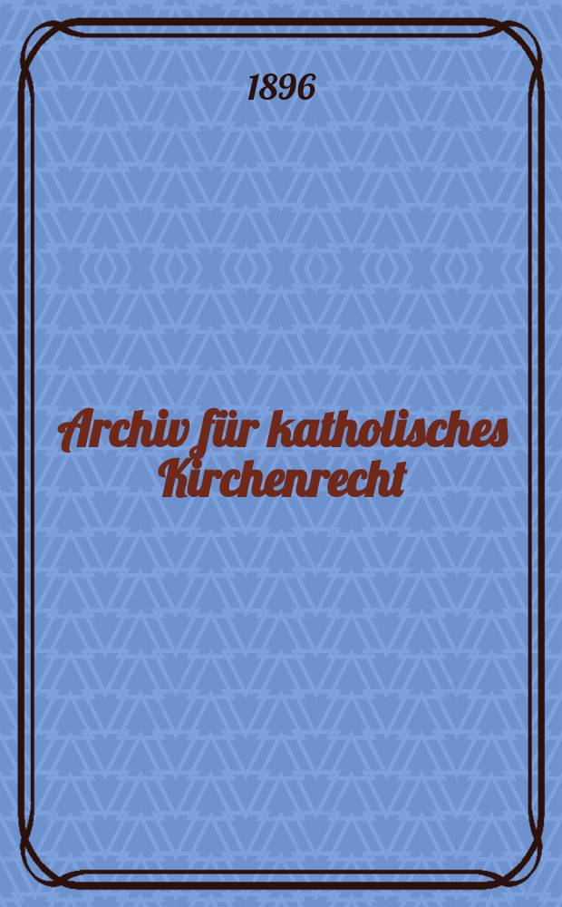 Archiv f&uuml;r katholisches Kirchenrecht : Mit besonderer R&uuml;cksicht auf &Ouml;sterreich. N.F., Bd.70(76)