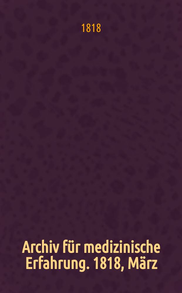 Archiv f&uuml;r medizinische Erfahrung. 1818, M&auml;rz/April