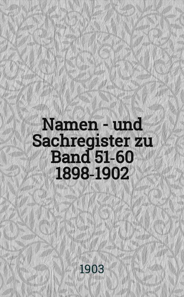 Namen - und Sachregister zu Band 51-60 [1898-1902]