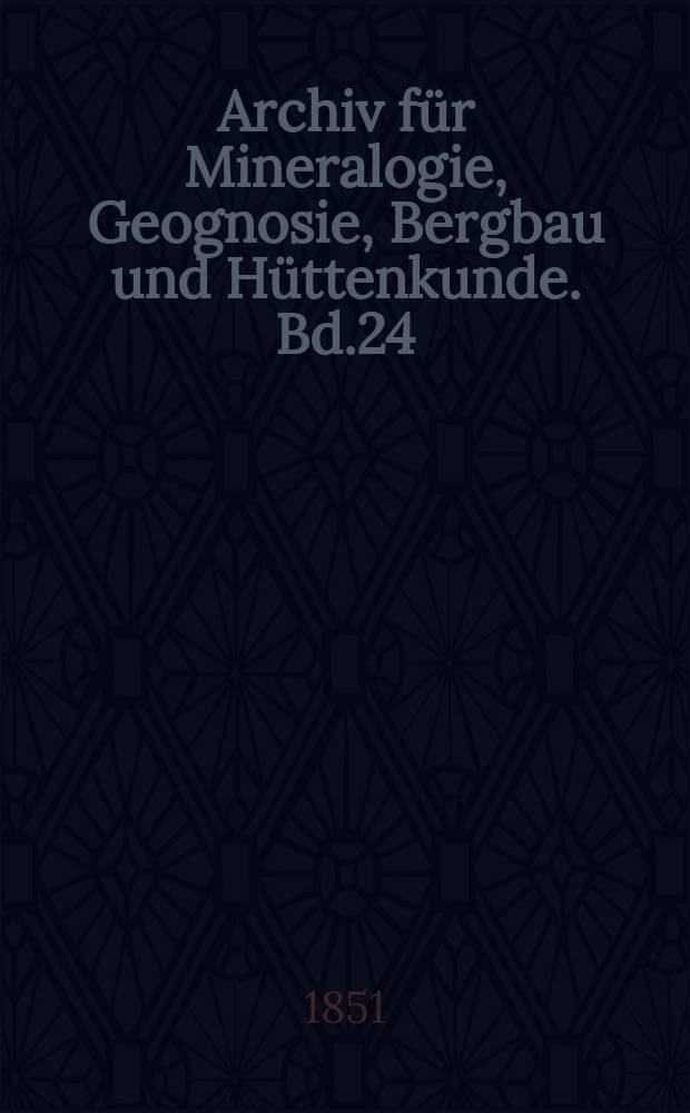 Archiv f&uuml;r Mineralogie, Geognosie, Bergbau und H&uuml;ttenkunde. Bd.24