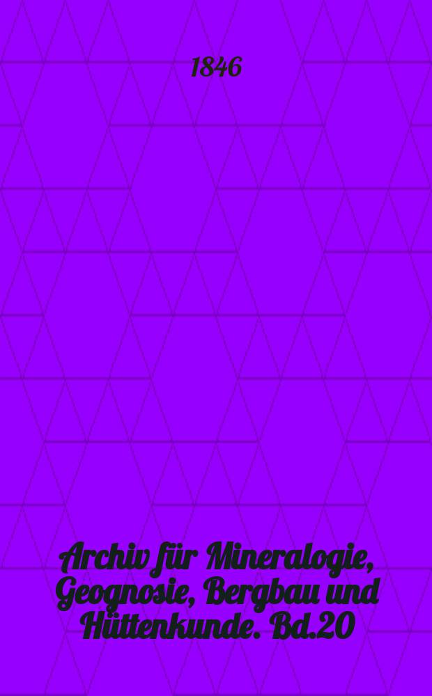 Archiv für Mineralogie, Geognosie, Bergbau und Hüttenkunde. Bd.20