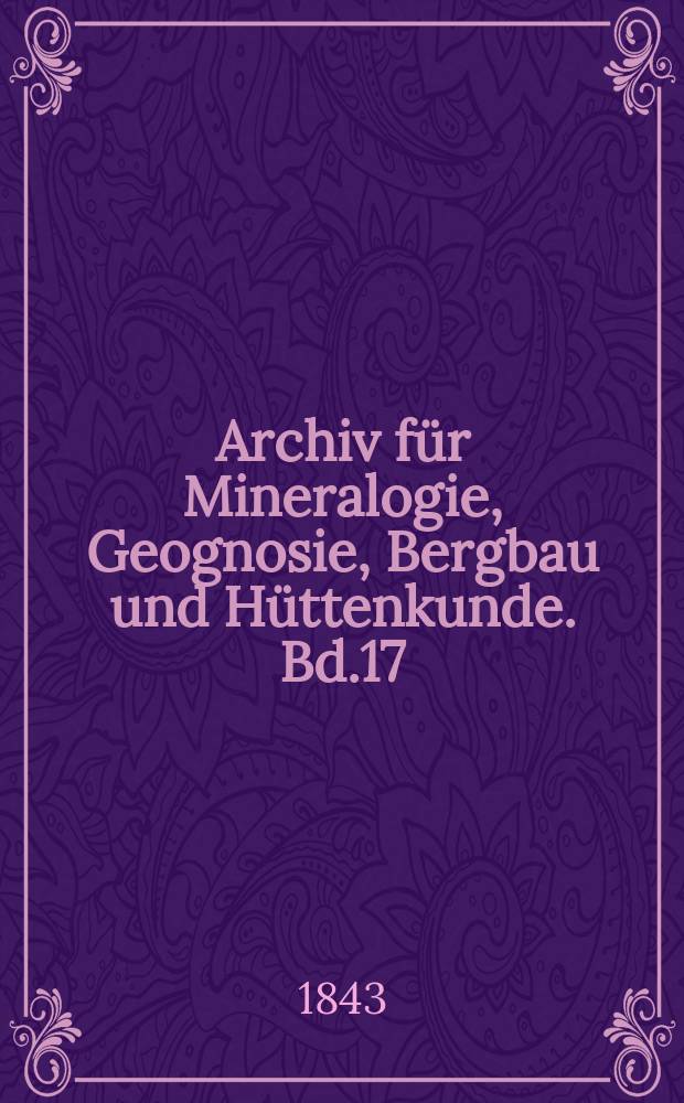 Archiv für Mineralogie, Geognosie, Bergbau und Hüttenkunde. Bd.17