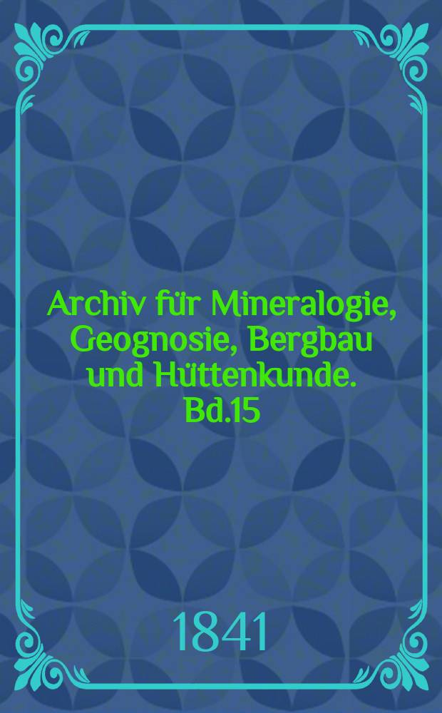 Archiv für Mineralogie, Geognosie, Bergbau und Hüttenkunde. Bd.15