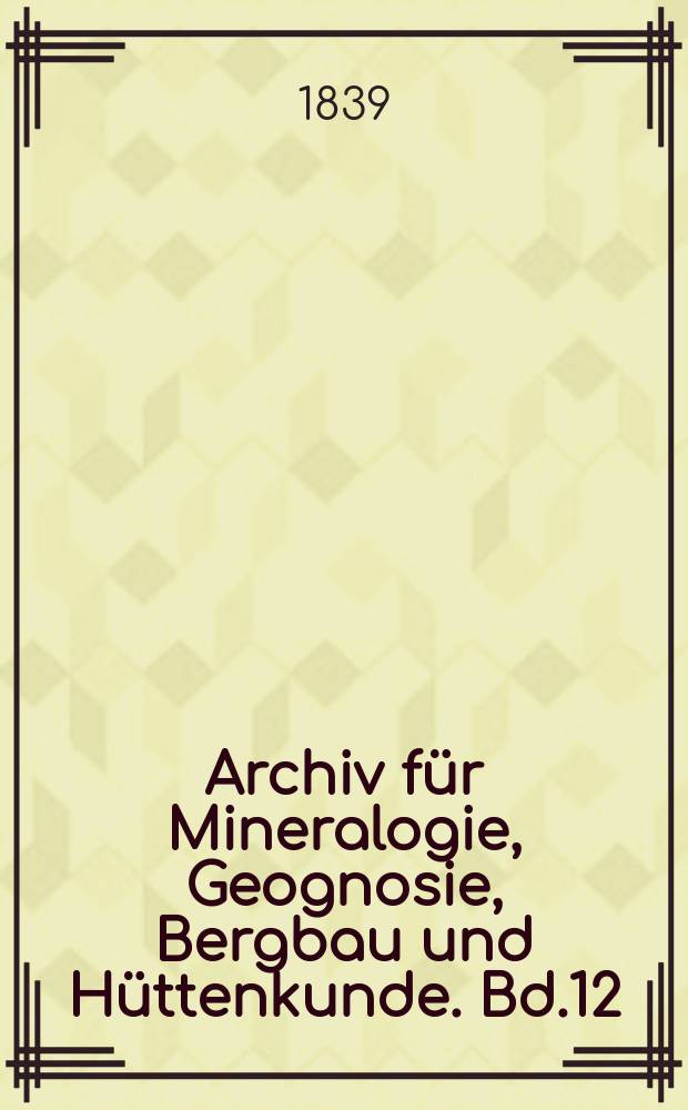 Archiv für Mineralogie, Geognosie, Bergbau und Hüttenkunde. Bd.12