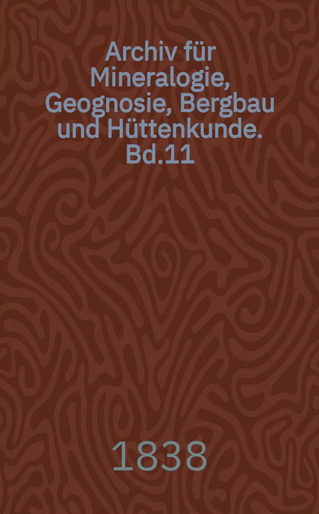 Archiv für Mineralogie, Geognosie, Bergbau und Hüttenkunde. Bd.11