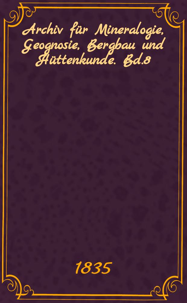 Archiv für Mineralogie, Geognosie, Bergbau und Hüttenkunde. Bd.8