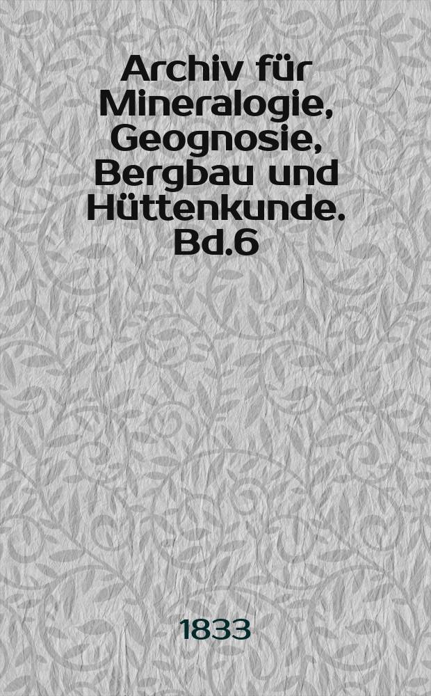 Archiv für Mineralogie, Geognosie, Bergbau und Hüttenkunde. Bd.6