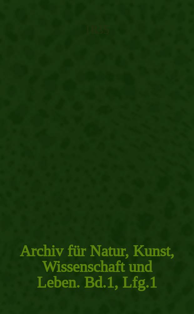 Archiv für Natur, Kunst, Wissenschaft und Leben. Bd.1, Lfg.1