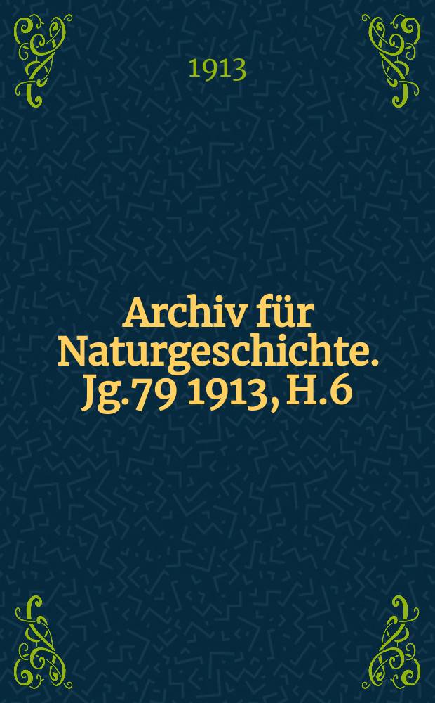 Archiv f&uuml;r Naturgeschichte. Jg.79 1913, H.6