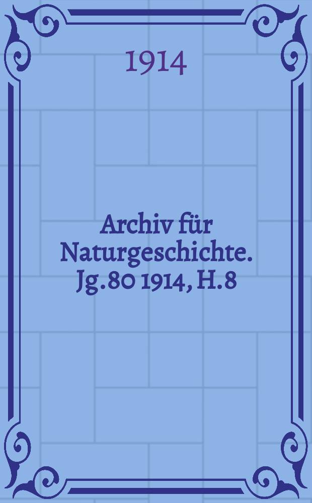 Archiv f&uuml;r Naturgeschichte. Jg.80 1914, H.8