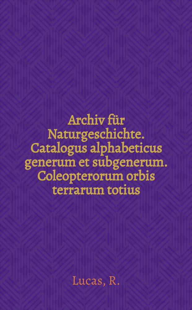 Archiv für Naturgeschichte. Catalogus alphabeticus generum et subgenerum. Coleopterorum orbis terrarum totius
