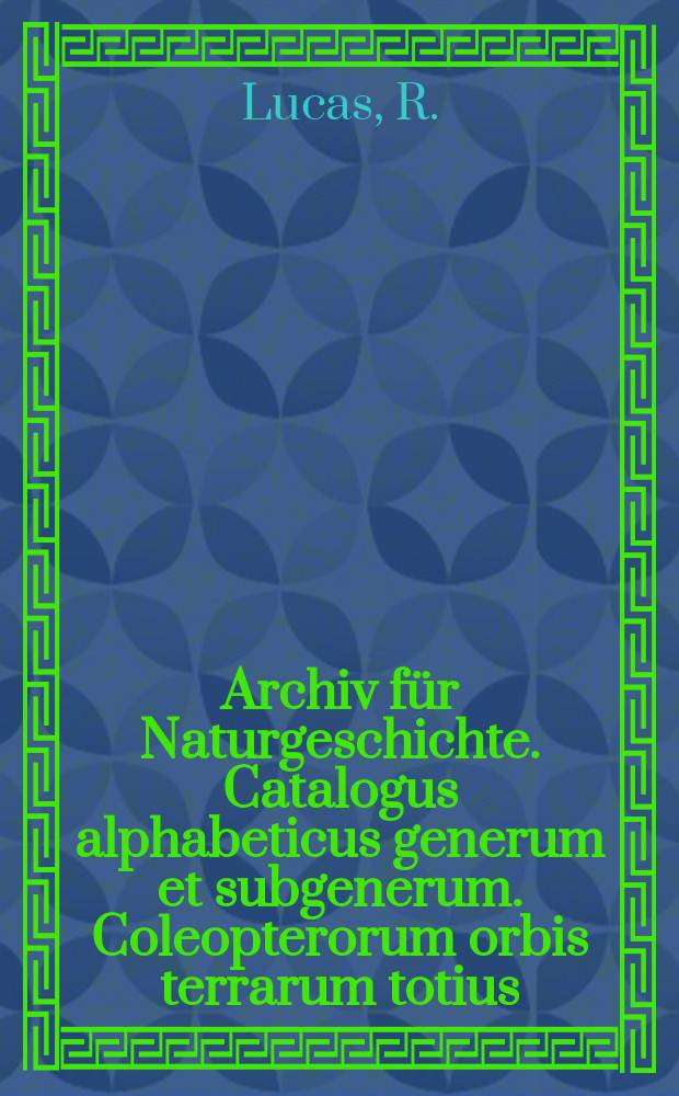 Archiv für Naturgeschichte. Catalogus alphabeticus generum et subgenerum. Coleopterorum orbis terrarum totius