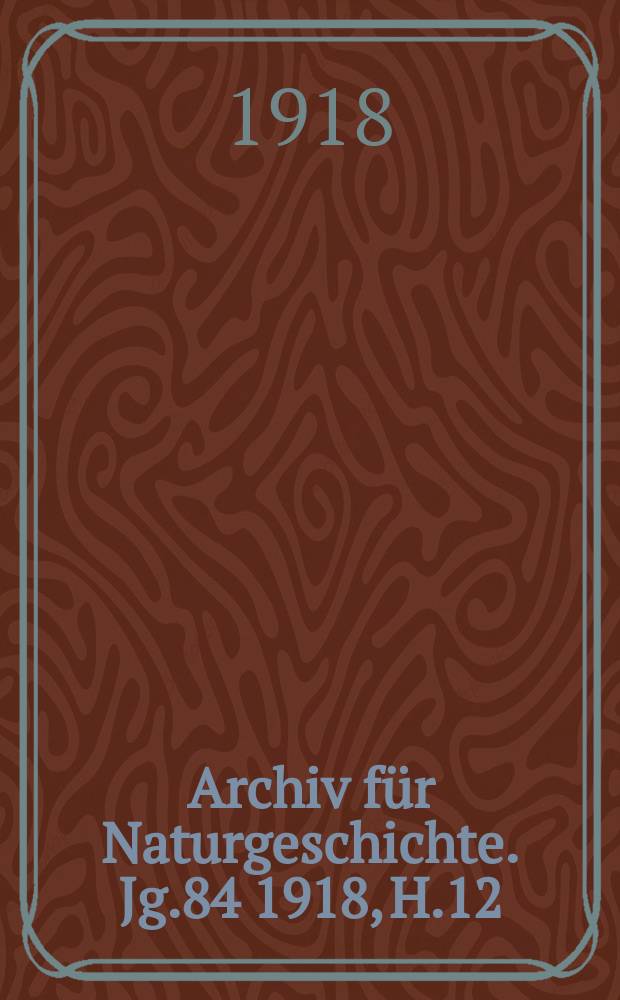 Archiv für Naturgeschichte. Jg.84 1918, H.12