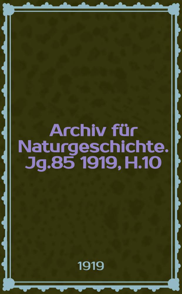 Archiv für Naturgeschichte. Jg.85 1919, H.10