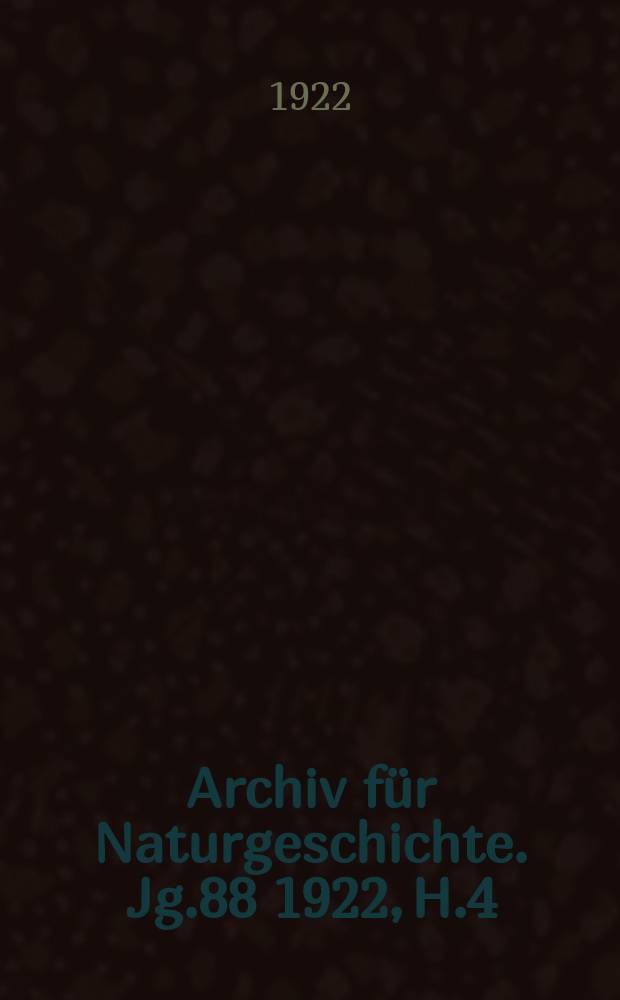 Archiv für Naturgeschichte. Jg.88 1922, H.4