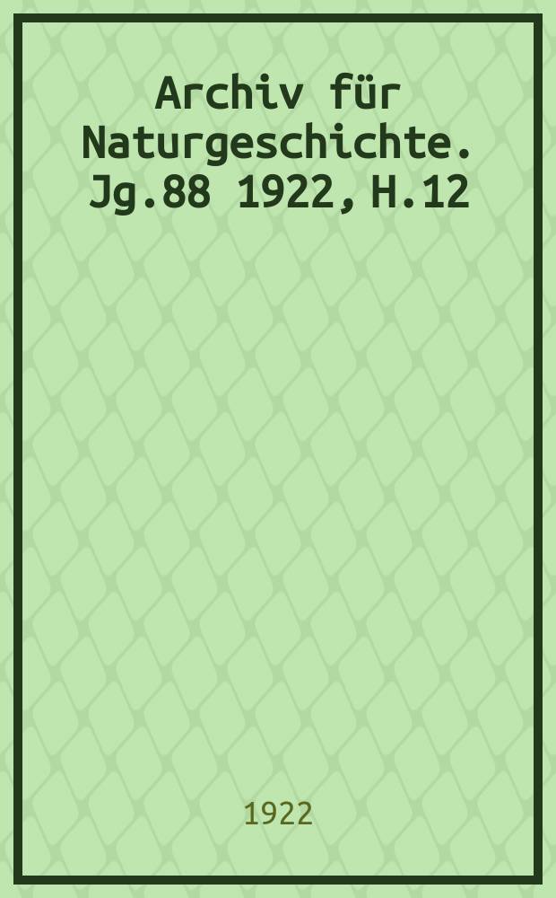 Archiv für Naturgeschichte. Jg.88 1922, H.12
