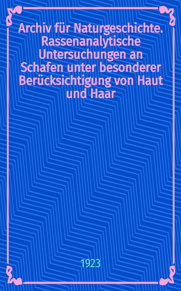 Archiv für Naturgeschichte. Rassenanalytische Untersuchungen an Schafen unter besonderer Berücksichtigung von Haut und Haar