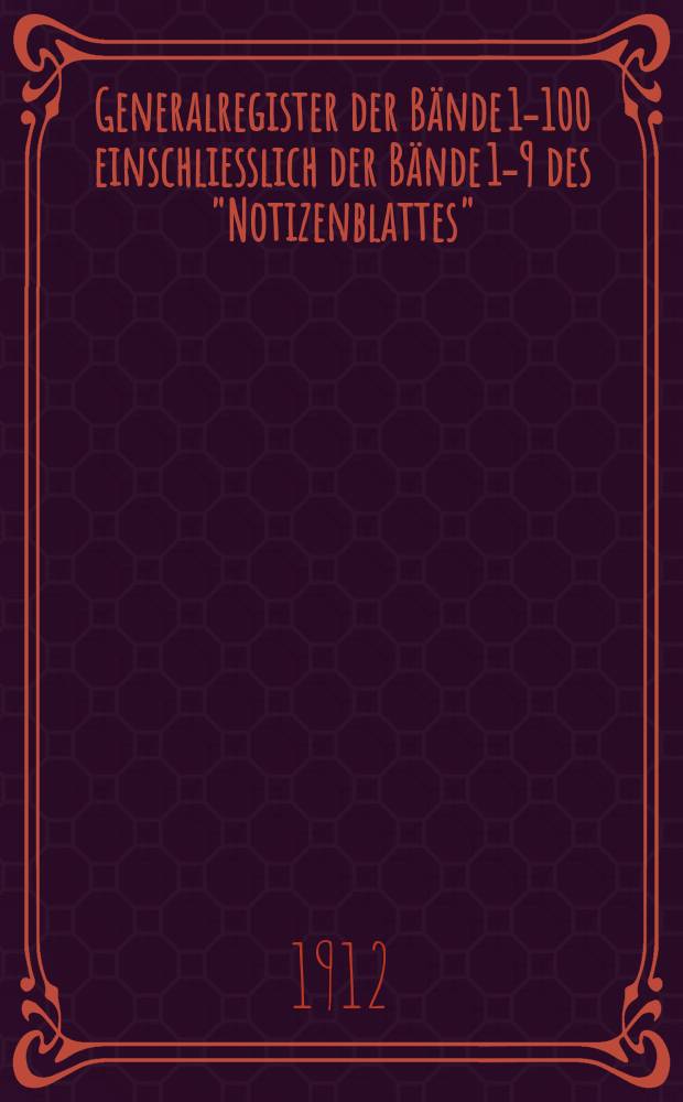 Generalregister der Bände 1-100 einschliesslich der Bände 1-9 des "Notizenblattes"