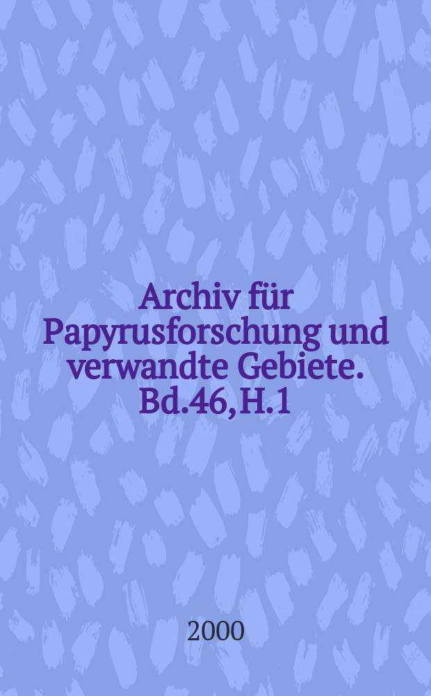 Archiv f&uuml;r Papyrusforschung und verwandte Gebiete. Bd.46, H.1