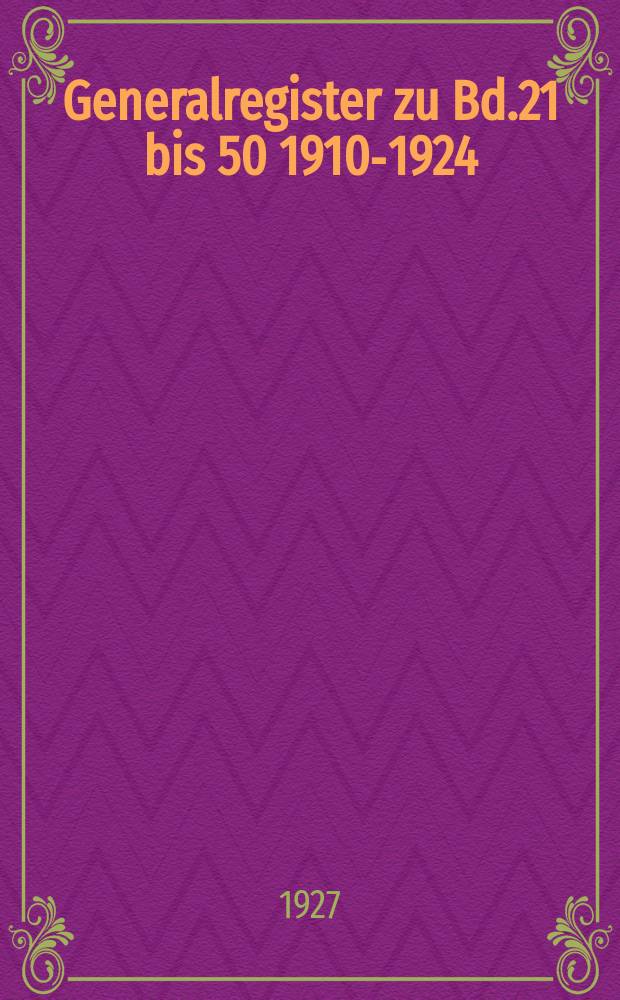 Generalregister zu Bd.21 bis 50 1910-1924