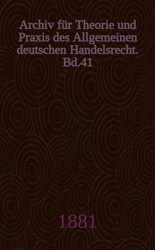 Archiv für Theorie und Praxis des Allgemeinen deutschen Handelsrecht. Bd.41