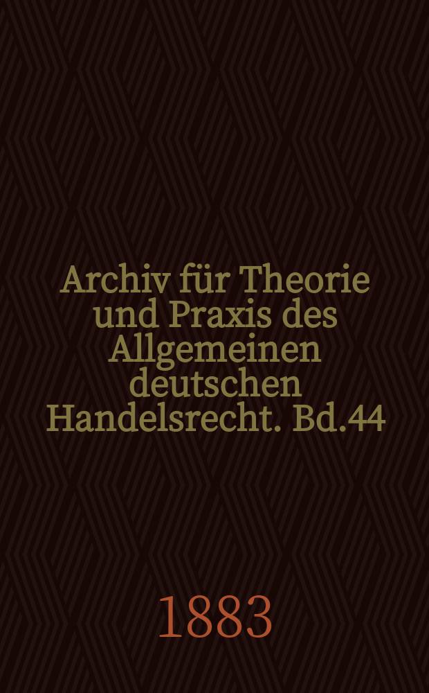 Archiv für Theorie und Praxis des Allgemeinen deutschen Handelsrecht. Bd.44