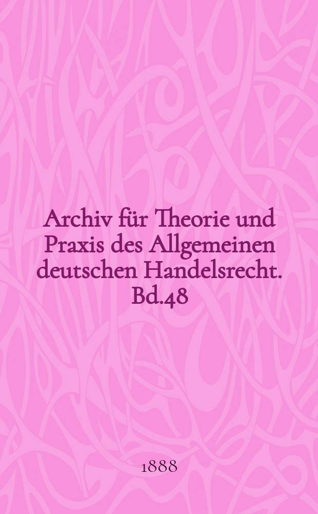 Archiv für Theorie und Praxis des Allgemeinen deutschen Handelsrecht. Bd.48